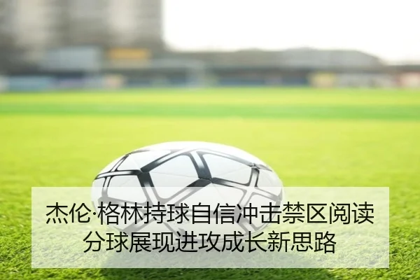 杰伦·格林持球自信冲击禁区阅读分球展现进攻成长新思路 | JiuboSports